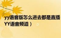 yy语音版怎么进去都是直播（新手小白如何进入使用和设置YY语音频道）