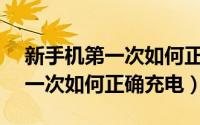 新手机第一次如何正确充电vivo（新手机第一次如何正确充电）