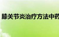 膝关节炎治疗方法中药（膝关节炎治疗方法）