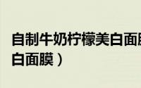 自制牛奶柠檬美白面膜功效（自制牛奶柠檬美白面膜）