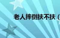 老人摔倒扶不扶（老人摔倒的原因）