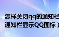 怎样关闭qq的通知栏显示（QQ怎么关闭系统通知栏显示QQ图标）