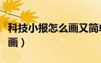科技小报怎么画又简单又漂亮（科技小报怎么画）