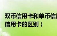双币信用卡和单币信用卡（双币信用卡和单币信用卡的区别）