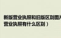 新版营业执照和旧版区别图片（2019年新版营业执照和旧版营业执照有什么区别）