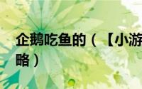企鹅吃鱼的（【小游戏系列】-企鹅吃鱼记攻略）
