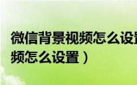 微信背景视频怎么设置自动播放（微信背景视频怎么设置）