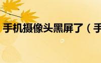 手机摄像头黑屏了（手机摄像头黑屏怎么办）