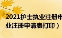 2021护士执业注册申请审核表（2021护士执业注册申请表打印）
