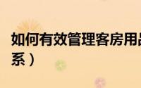 如何有效管理客房用品（如何有效管理客户关系）