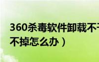 360杀毒软件卸载不干净（360杀毒软件卸载不掉怎么办）