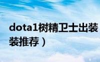 dota1树精卫士出装（DOTA中的树精卫士出装推荐）