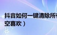 抖音如何一键清除所有信息（抖音如何一键清空喜欢）