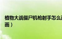植物大战僵尸机枪射手怎么画（植物大战僵尸机枪射手怎么画）