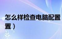 怎么样检查电脑配置（如何检查电脑的真实配置）