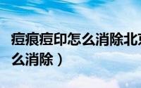 痘痕痘印怎么消除北京协和医院（痘痕痘印怎么消除）