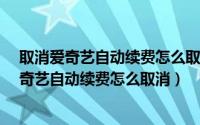 取消爱奇艺自动续费怎么取消无法连接appstore（取消爱奇艺自动续费怎么取消）