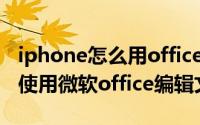iphone怎么用office软件（iPhone手机怎么使用微软office编辑文档）
