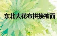 东北大花布拼接被面（东北大花布ps教程）