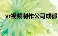 vr视频制作公司成都（VR视频制作(入门）