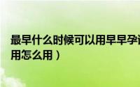 最早什么时候可以用早早孕试纸（早早孕试纸最早什么时候用怎么用）
