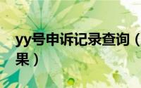 yy号申诉记录查询（YY怎么查询帐号申诉结果）