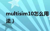 multisim10怎么用（Multisim10的使用方法）