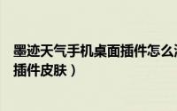 墨迹天气手机桌面插件怎么添加（怎么给墨迹天气APP更换插件皮肤）