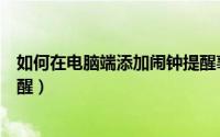 如何在电脑端添加闹钟提醒事项（如何在电脑端添加闹钟提醒）