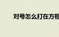 对号怎么打在方框里（对号怎么打）