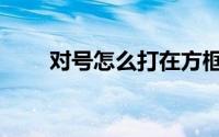 对号怎么打在方框里（对号怎么打）