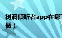树洞倾听者app在哪下手机（树洞倾听者怎么做）