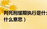 判死刑缓期执行是什么意思（死刑缓期执行是什么意思）