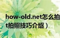 how-old.net怎么拍照显年轻（how-old.net拍照技巧介绍）
