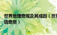 世界地理奇观及其成因（世界奇观——地球上鲜为人知的险境奇景）