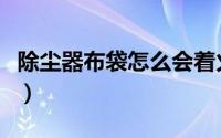 除尘器布袋怎么会着火（除尘器布袋怎么清理）
