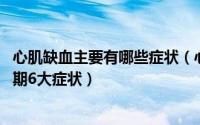 心肌缺血主要有哪些症状（心肌缺血有什么表现 心肌缺血早期6大症状）