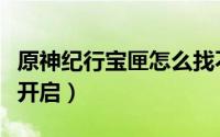 原神纪行宝匣怎么找不到（原神纪行宝匣怎么开启）
