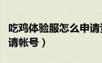 吃鸡体验服怎么申请资格（吃鸡体验服怎么申请帐号）