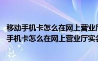 移动手机卡怎么在网上营业厅实名认证,实名登记失败（移动手机卡怎么在网上营业厅实名认证、实名登记）