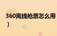 360离线抢票怎么用（360离线抢票使用教程）