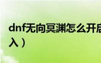 dnf无向冥渊怎么开启（DNF无相冥渊怎么进入）