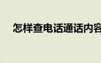 怎样查电话通话内容（怎样查电话清单）