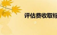 评估费收取标准（评估费）
