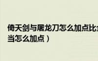 倚天剑与屠龙刀怎么加点比全加气势高（倚天剑与屠龙刀武当怎么加点）