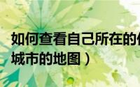 如何查看自己所在的位置（如何搜索自己所在城市的地图）