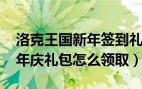 洛克王国新年签到礼包（洛克王国2021年周年庆礼包怎么领取）