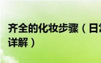 齐全的化妆步骤（日常生活妆最完美化妆步骤详解）