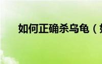 如何正确杀乌龟（如何正确杀死蟑螂）