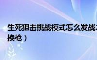 生死狙击挑战模式怎么发战术语音（生死狙击挑战模式怎么换枪）